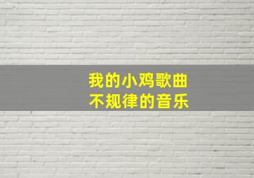 我的小鸡歌曲 不规律的音乐